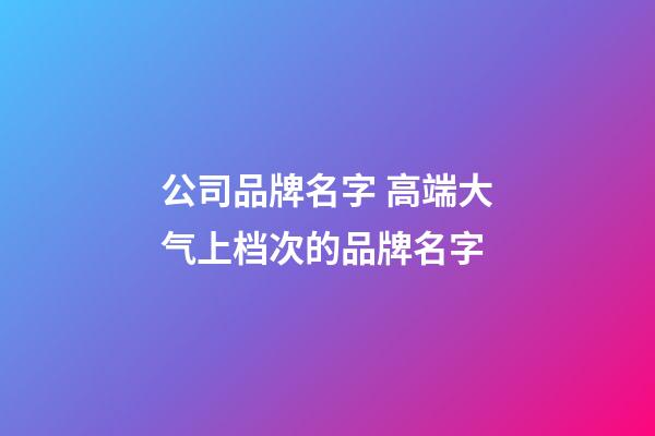 公司品牌名字 高端大气上档次的品牌名字-第1张-公司起名-玄机派